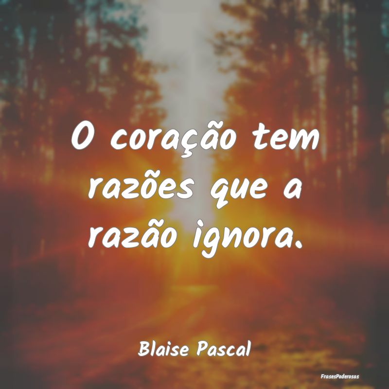 O coração tem razões que a razão ignora....