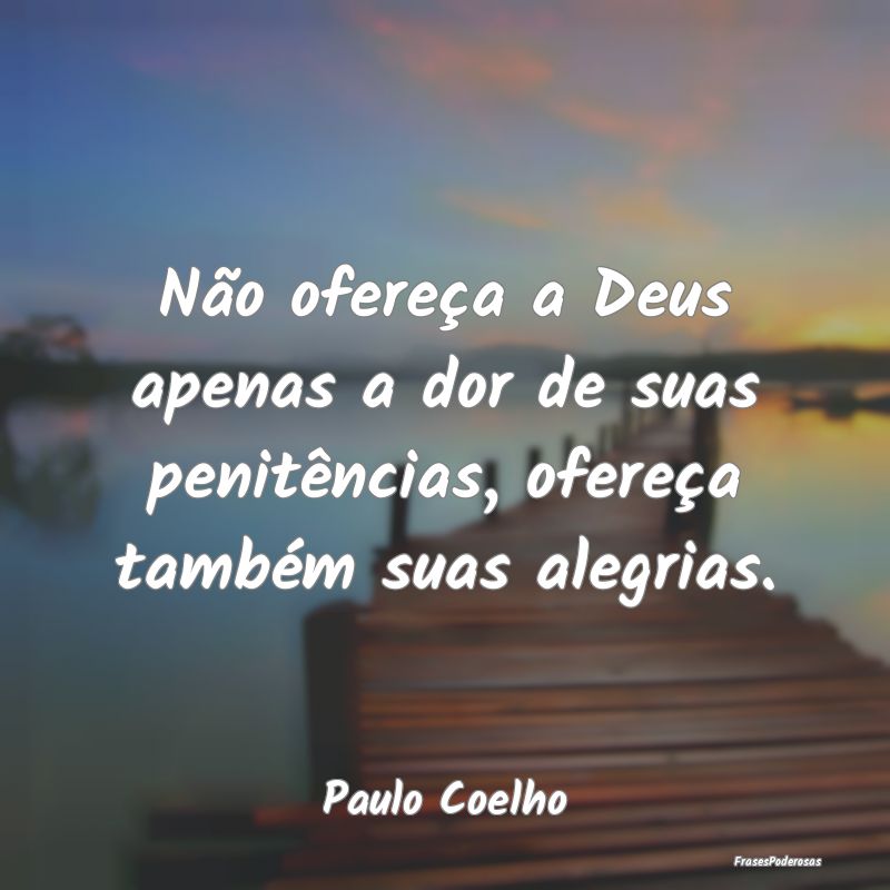 Não ofereça a Deus apenas a dor de suas penitên...