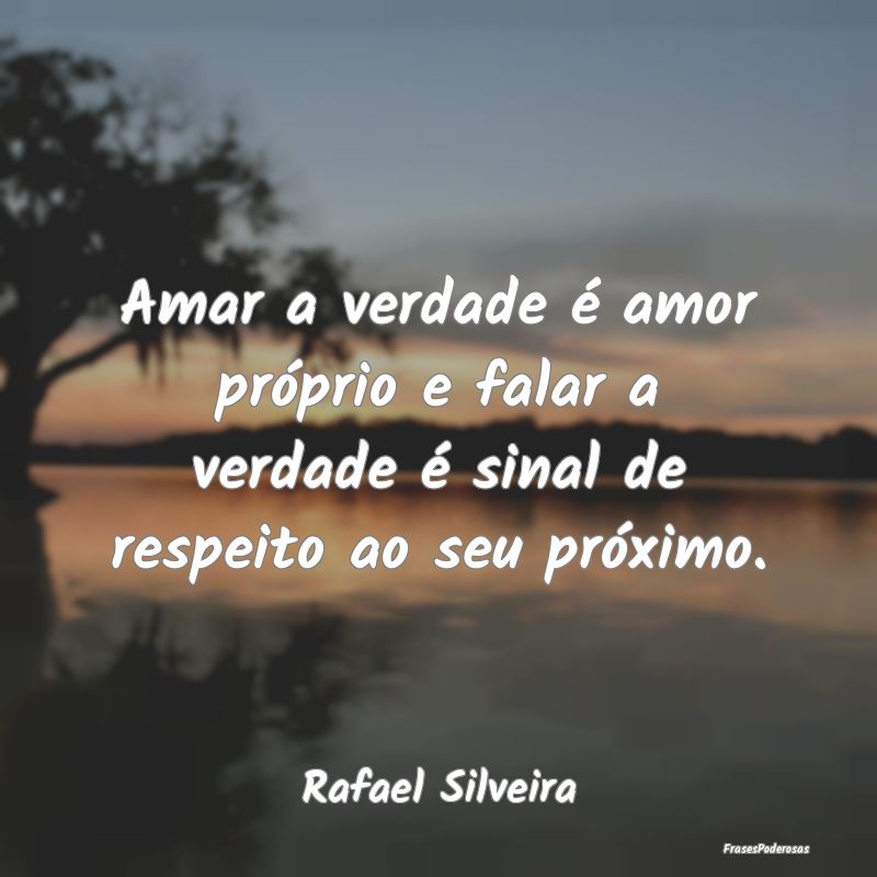 Amar a verdade é amor próprio e falar a verdade ...