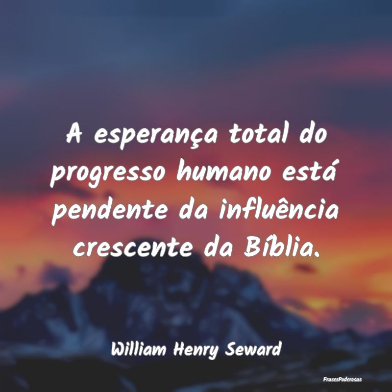 Frases de Progresso - A esperança total do progresso humano está pende...