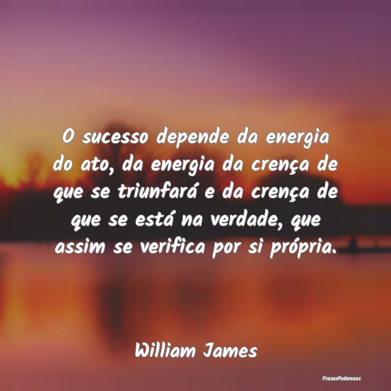 Frases de Sucesso - O sucesso depende da energia do ato, da energia da...