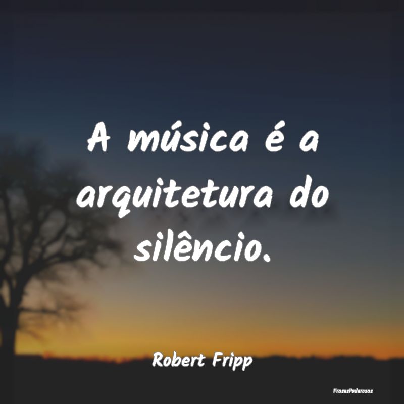 A música é a arquitetura do silêncio....