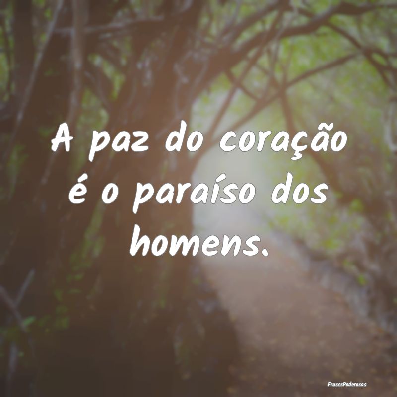 A paz do coração é o paraíso dos homens.
...