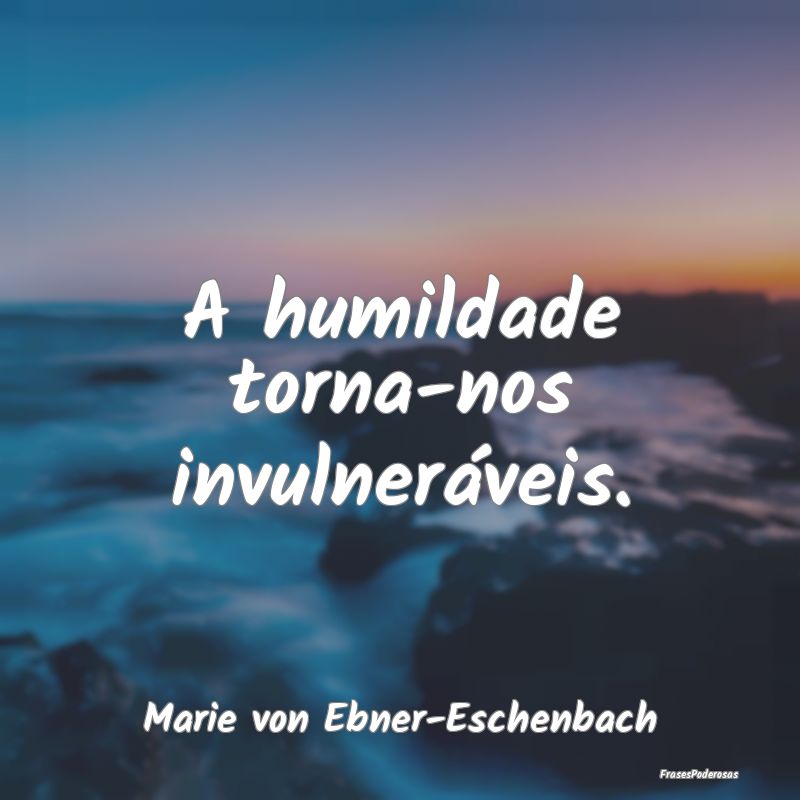 A humildade torna-nos invulneráveis....