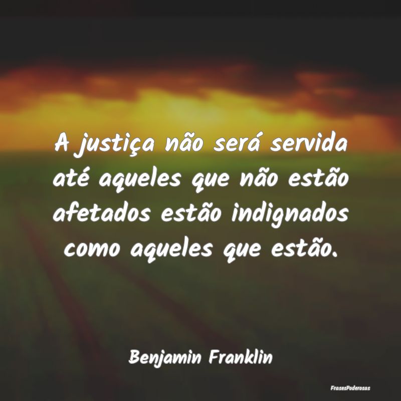 A justiça não será servida até aqueles que nã...