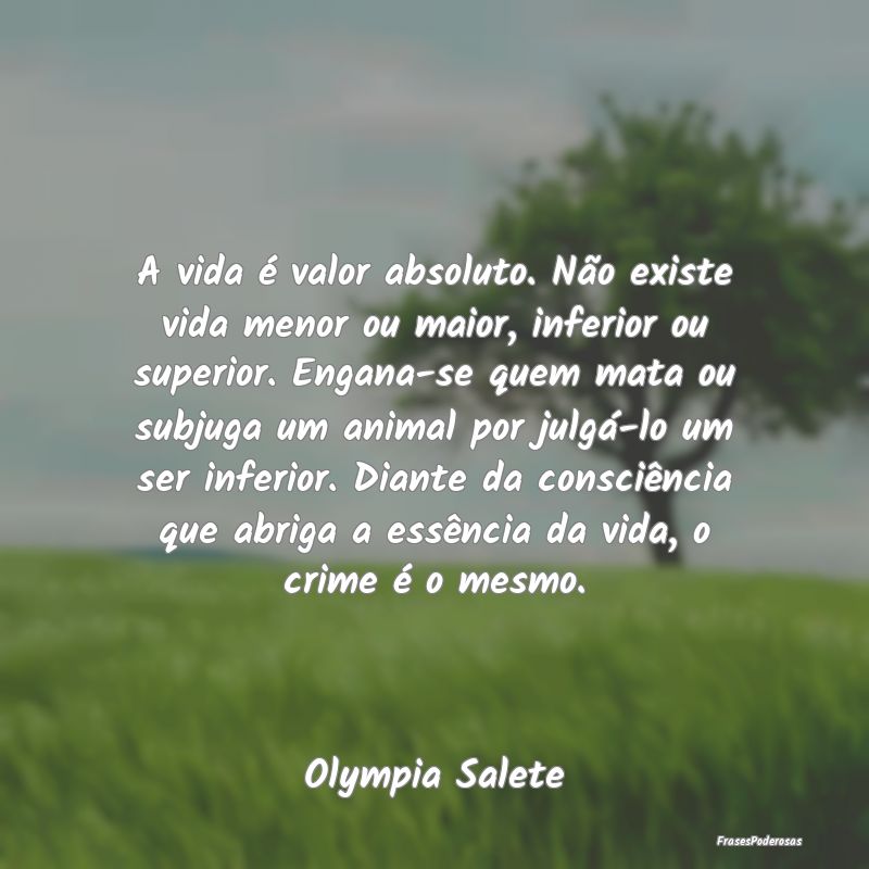 A vida é valor absoluto. Não existe vida menor o...