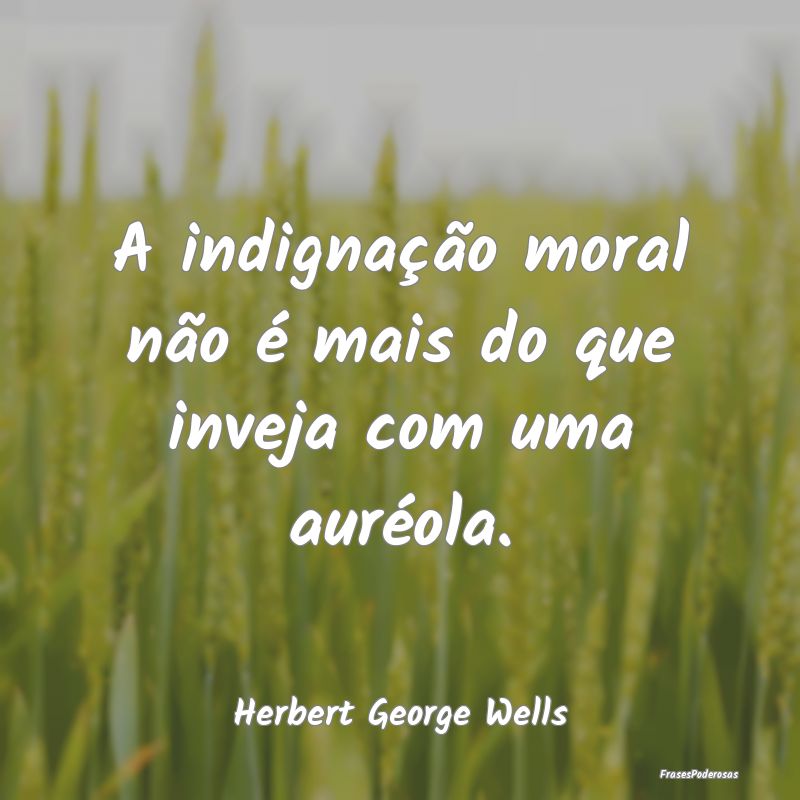 A indignação moral não é mais do que inveja co...