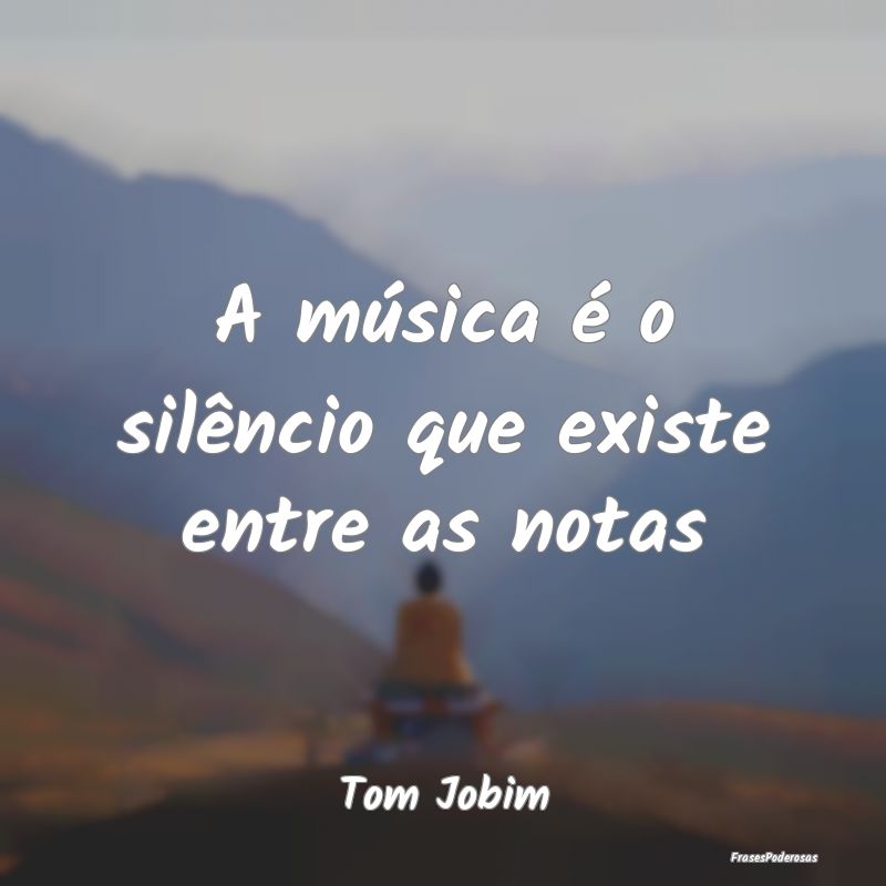 A música é o silêncio que existe entre as notas...