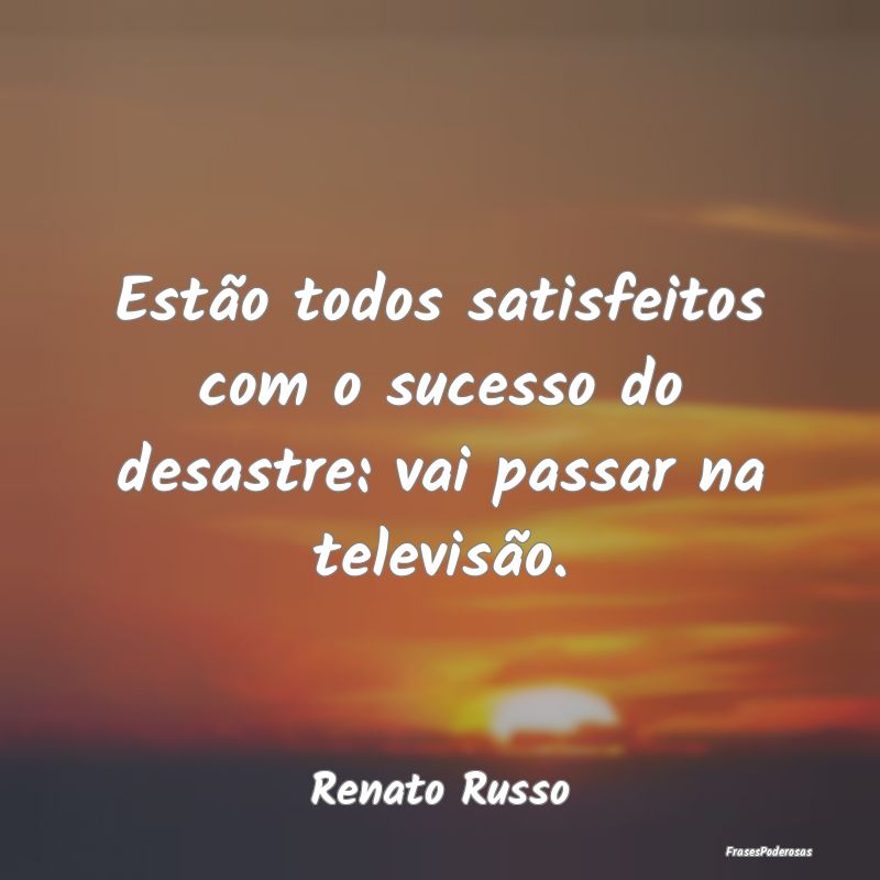 Estão todos satisfeitos com o sucesso do desastre...