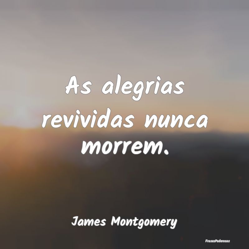 As alegrias revividas nunca morrem....