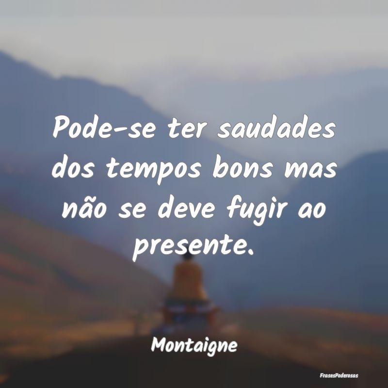 Pode-se ter saudades dos tempos bons mas não se d...