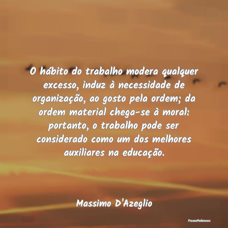 O hábito do trabalho modera qualquer excesso, ind...