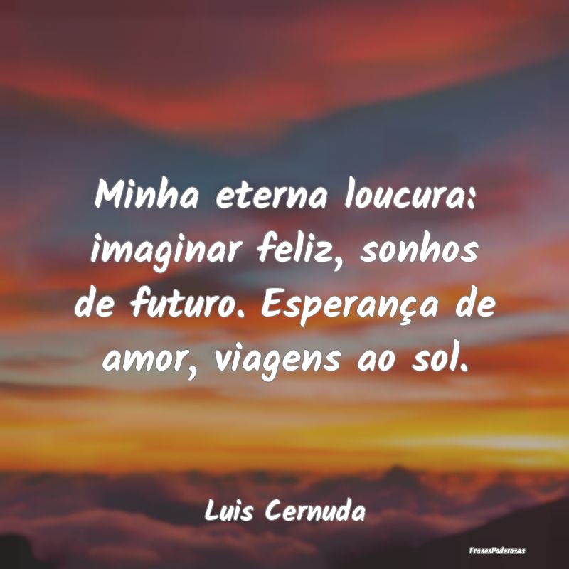 Minha eterna loucura: imaginar feliz, sonhos de fu...