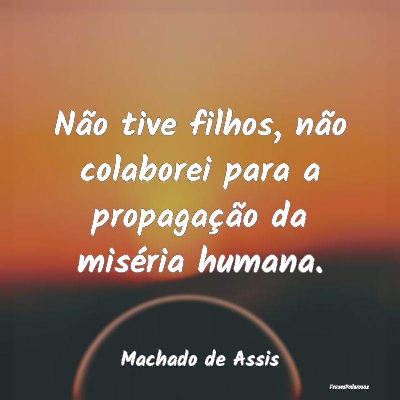 Não tive filhos, não colaborei para a propagaç...