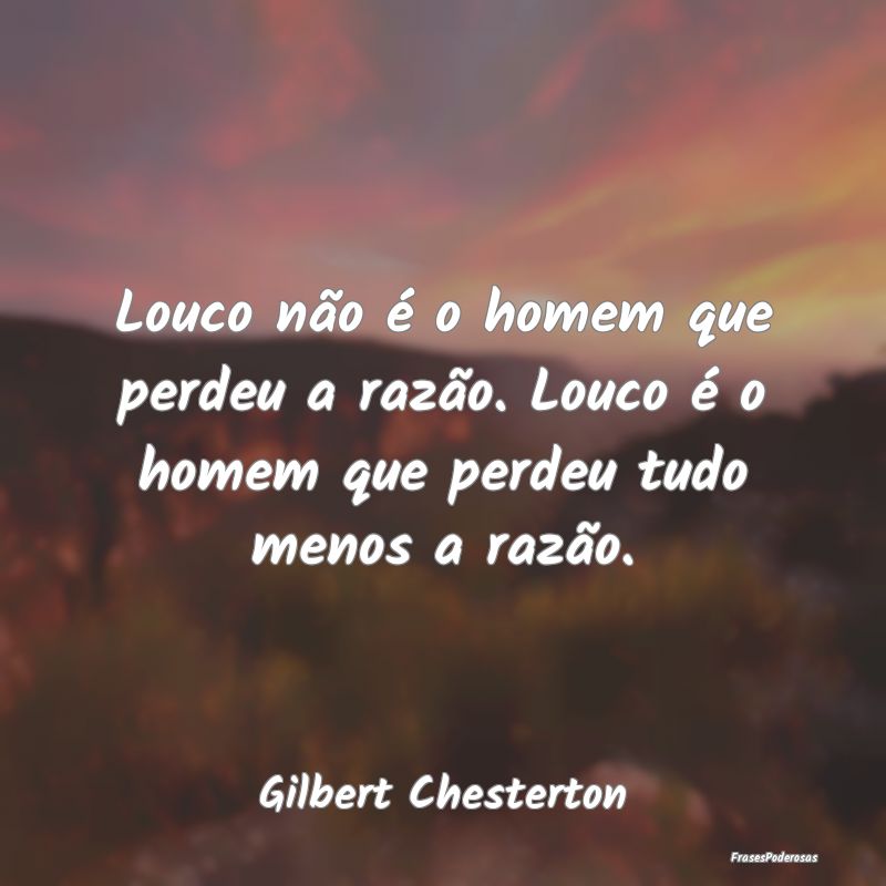 Louco não é o homem que perdeu a razão. Louco ...