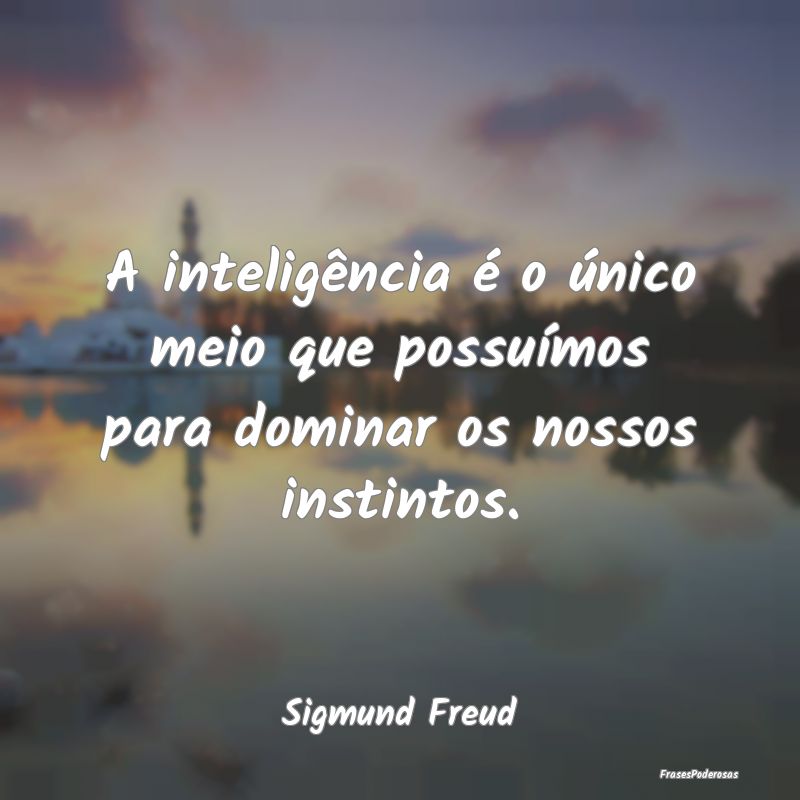 Frases de Inteligência - A inteligência é o único meio que possuímos pa...