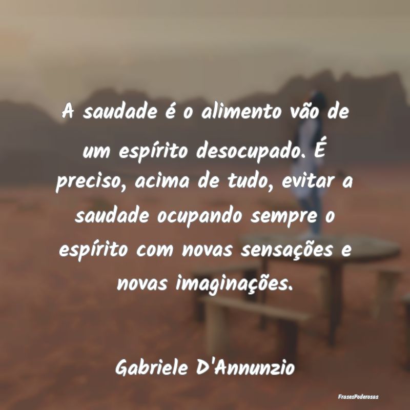 A saudade é o alimento vão de um espírito desoc...