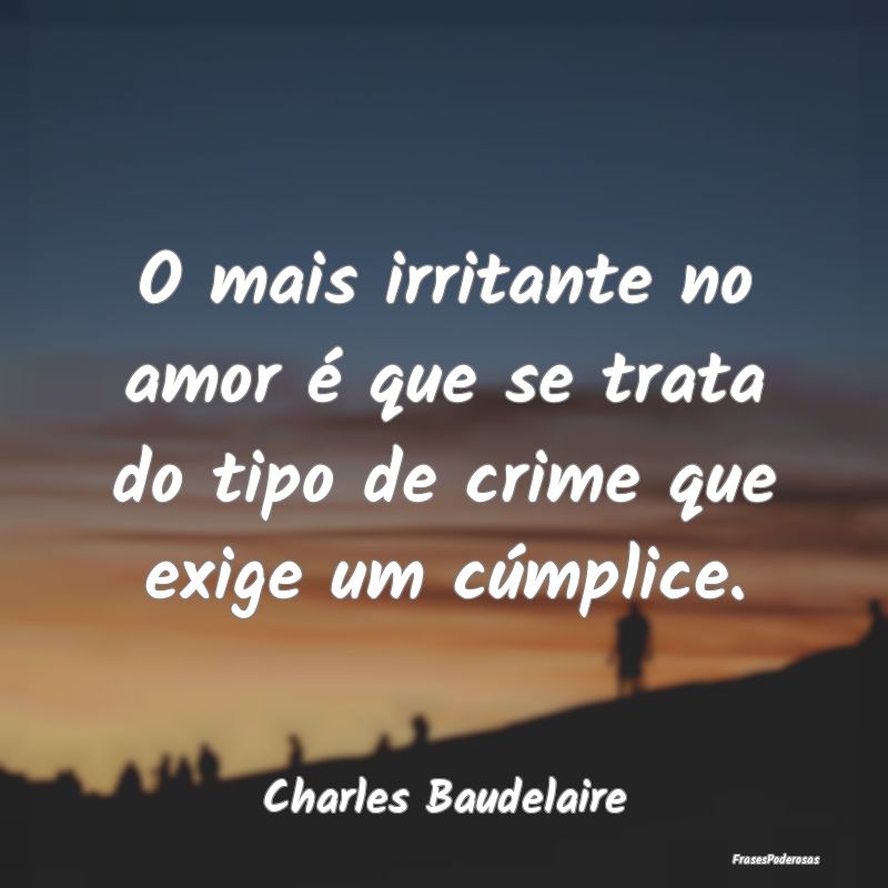 O mais irritante no amor é que se trata do tipo d...