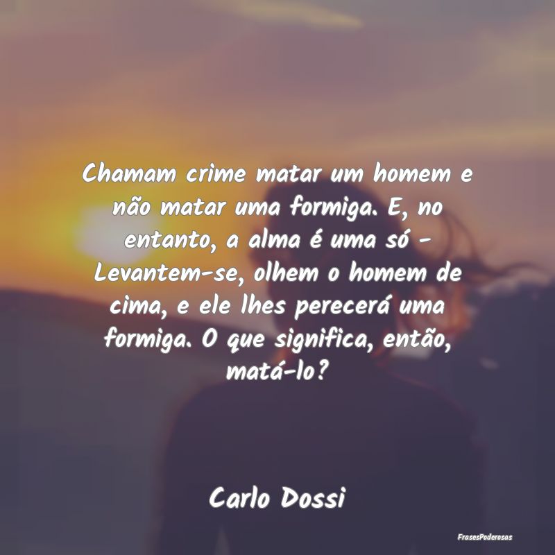 Chamam crime matar um homem e não matar uma formi...