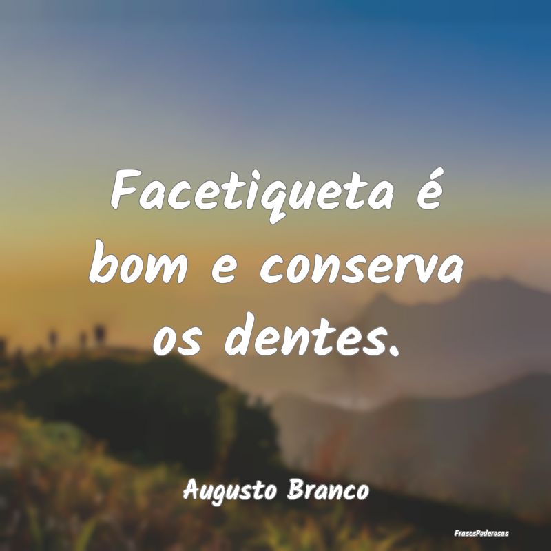 Facetiqueta é bom e conserva os dentes....