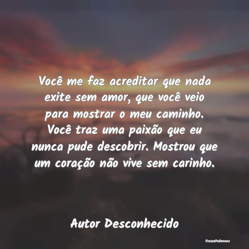 Você me faz acreditar que nada exite sem amor, qu...