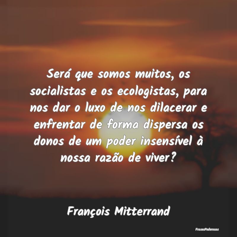 Será que somos muitos, os socialistas e os ecolog...