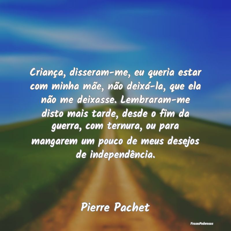 Criança, disseram-me, eu queria estar com minha m...