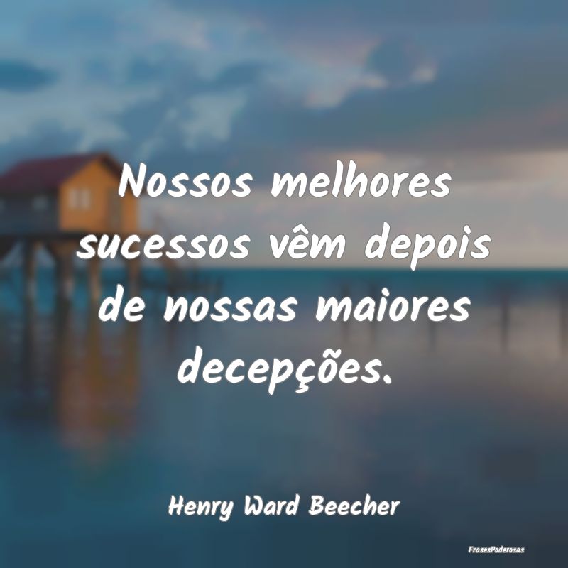 Nossos melhores sucessos vêm depois de nossas mai...