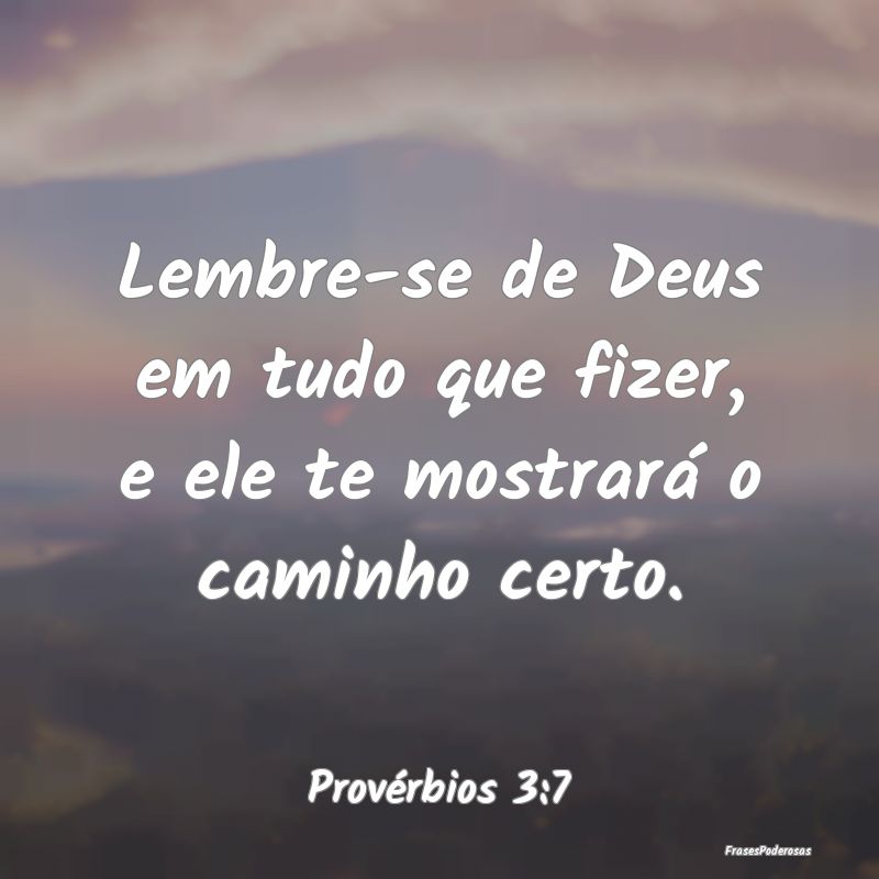 Lembre-se de Deus em tudo que fizer, e ele te most...