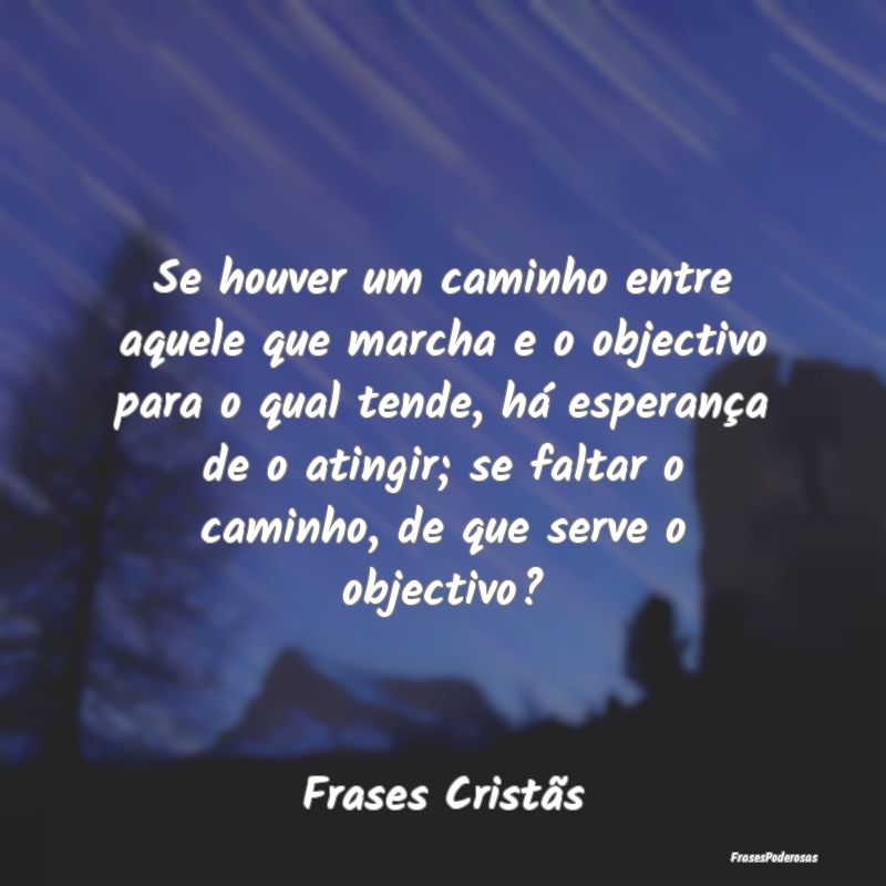 Frases de Esperança - Se houver um caminho entre aquele que marcha e o o...