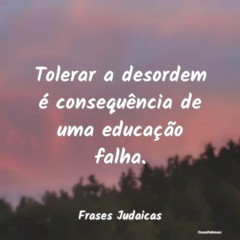 Tolerar a desordem é consequência de uma educaç...