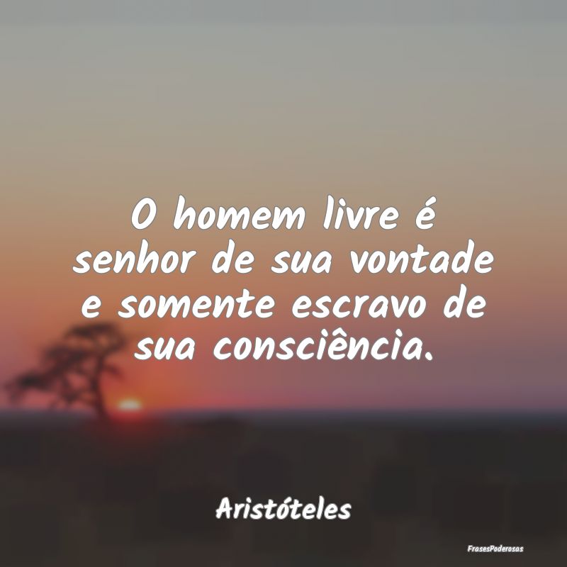 O homem livre é senhor de sua vontade e somente e...