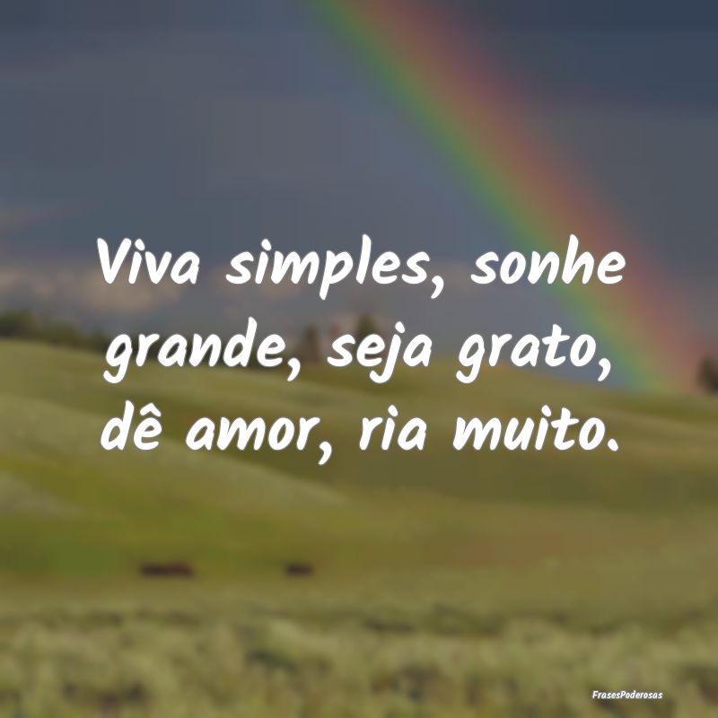 Viva simples, sonhe grande, seja grato, dê amor, ...