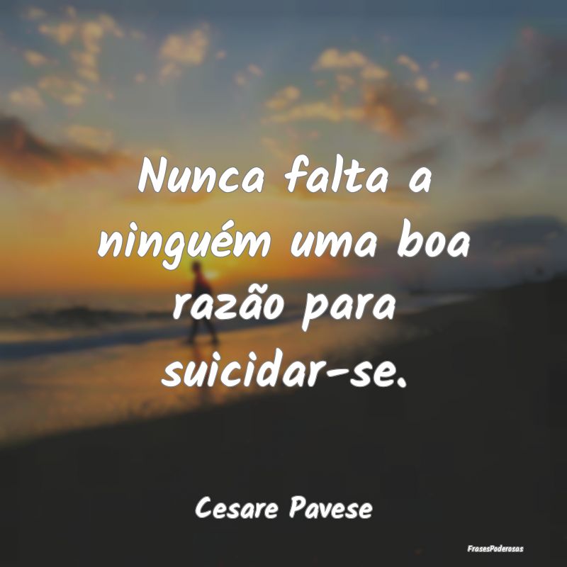 Nunca falta a ninguém uma boa razão para suicida...