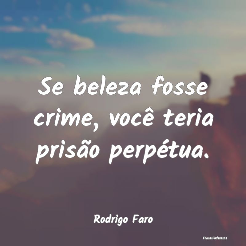 Se beleza fosse crime, você teria prisão perpét...