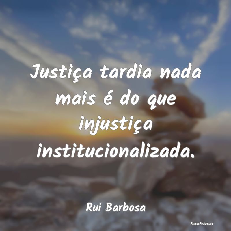 Justiça tardia nada mais é do que injustiça ins...