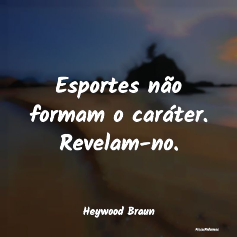 Esportes não formam o caráter. Revelam-no....