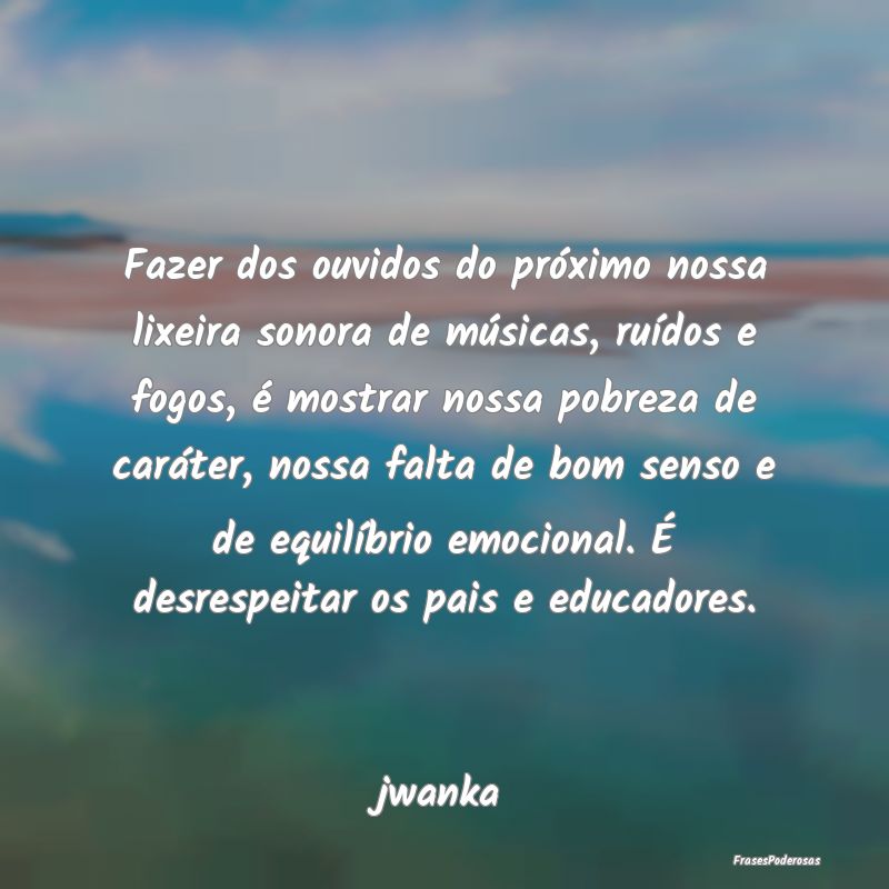 Fazer dos ouvidos do próximo nossa lixeira sonora...