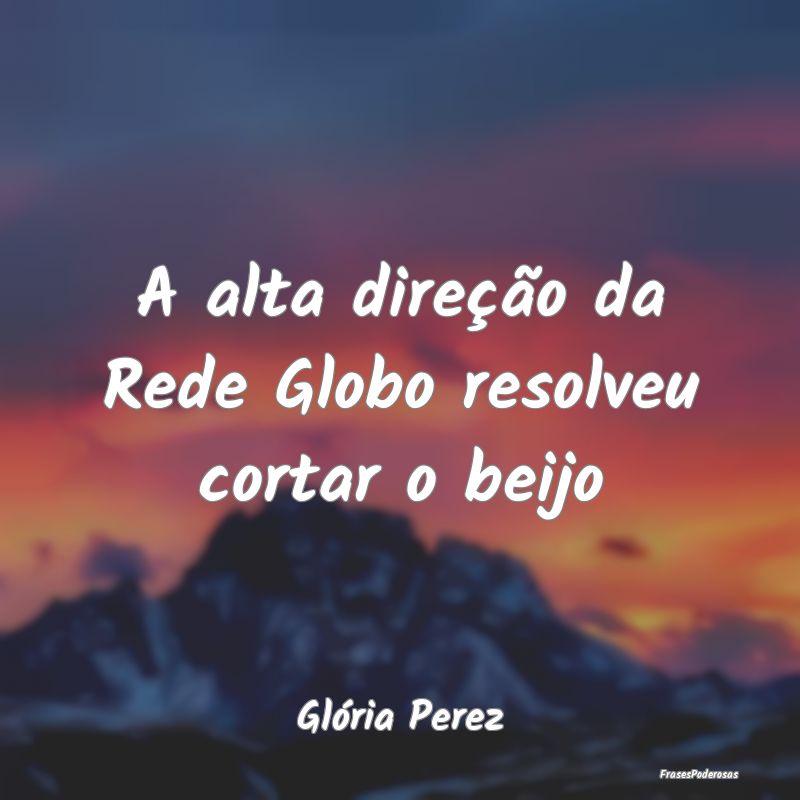 A alta direção da Rede Globo resolveu cortar o b...