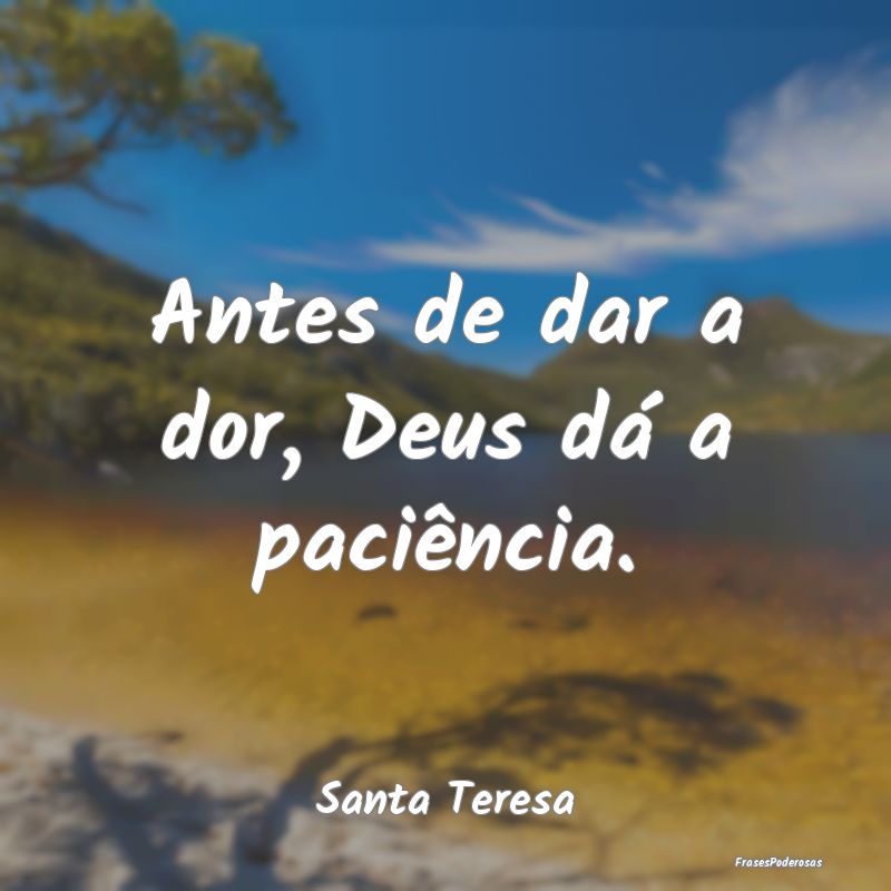 Antes de dar a dor, Deus dá a paciência....