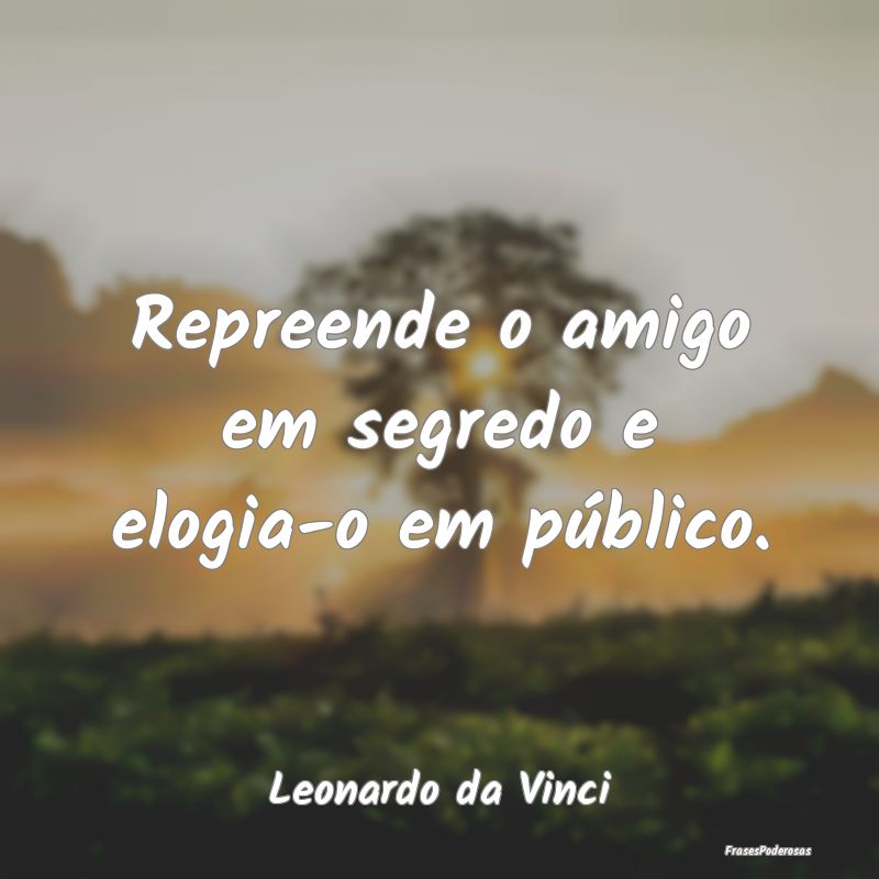 Repreende o amigo em segredo e elogia-o em públic...