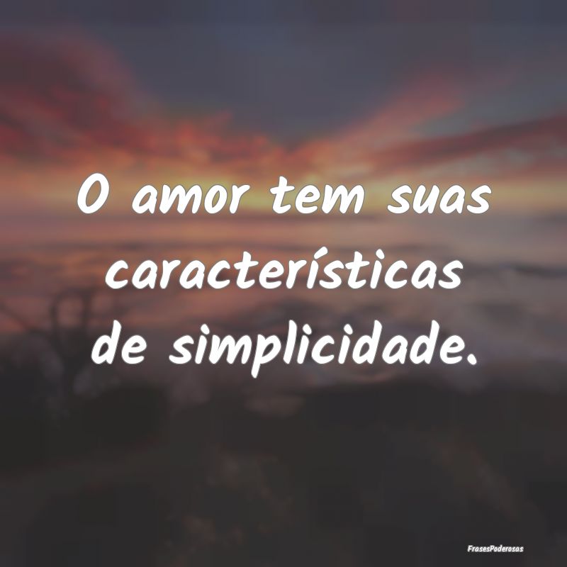 O amor tem suas características de simplicidade.
...