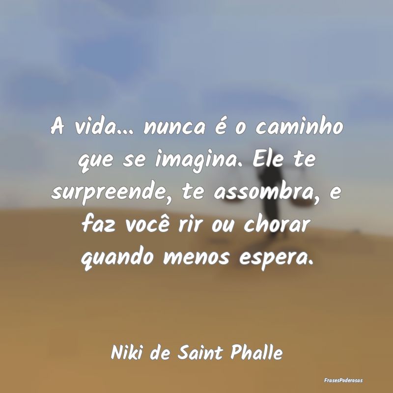 A vida... nunca é o caminho que se imagina. Ele t...