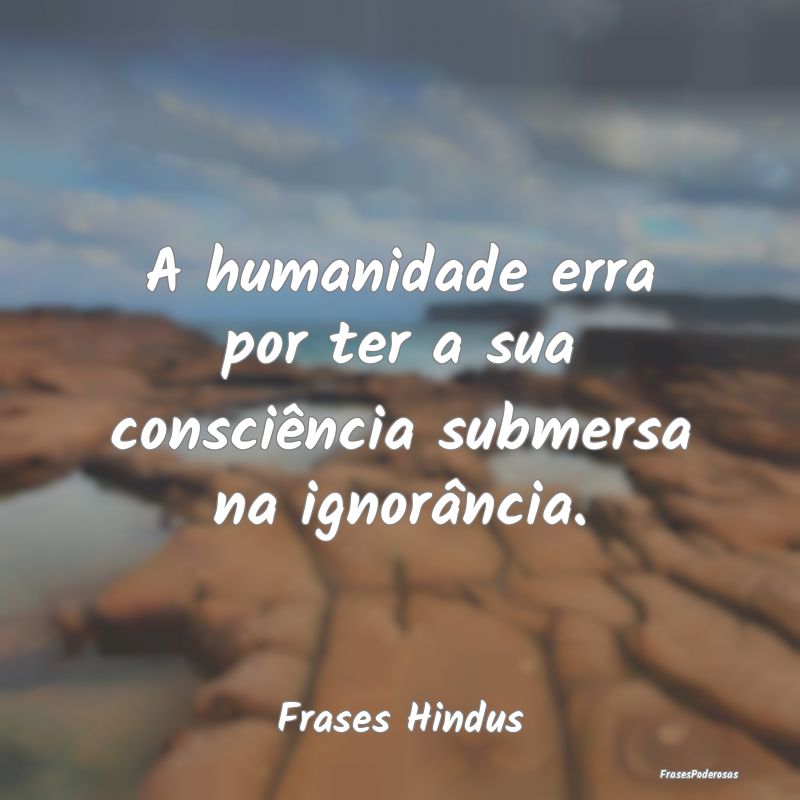 Frases de Consciência - A humanidade erra por ter a sua consciência subme...