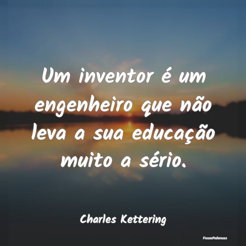 Um inventor é um engenheiro que não leva a sua e...