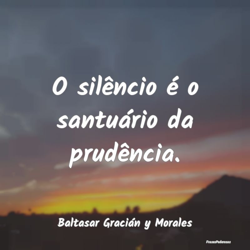 O silêncio é o santuário da prudência....