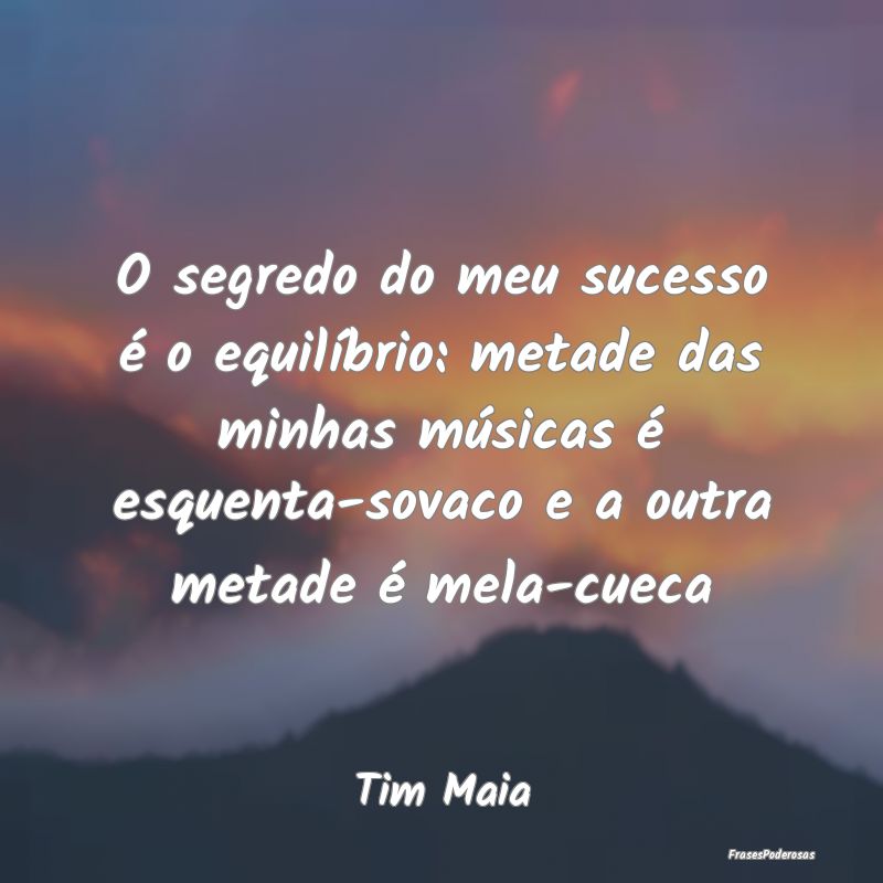 O segredo do meu sucesso é o equilíbrio: metade ...