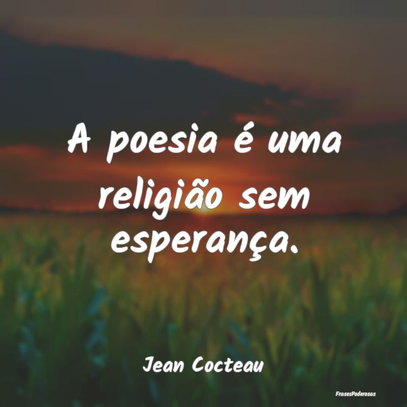 A poesia é uma religião sem esperança....