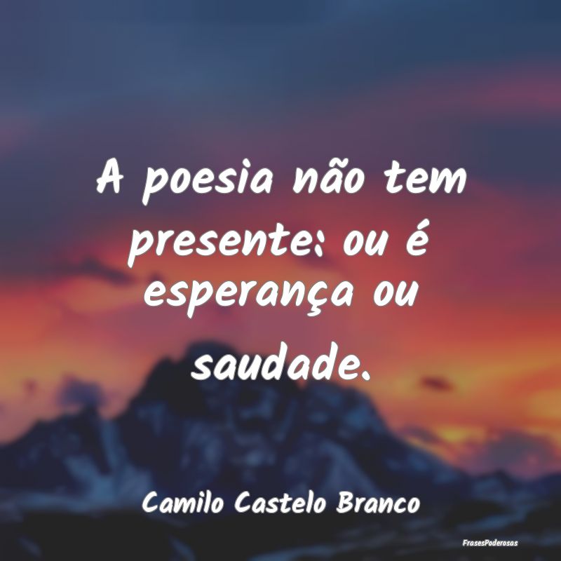 A poesia não tem presente: ou é esperança ou sa...