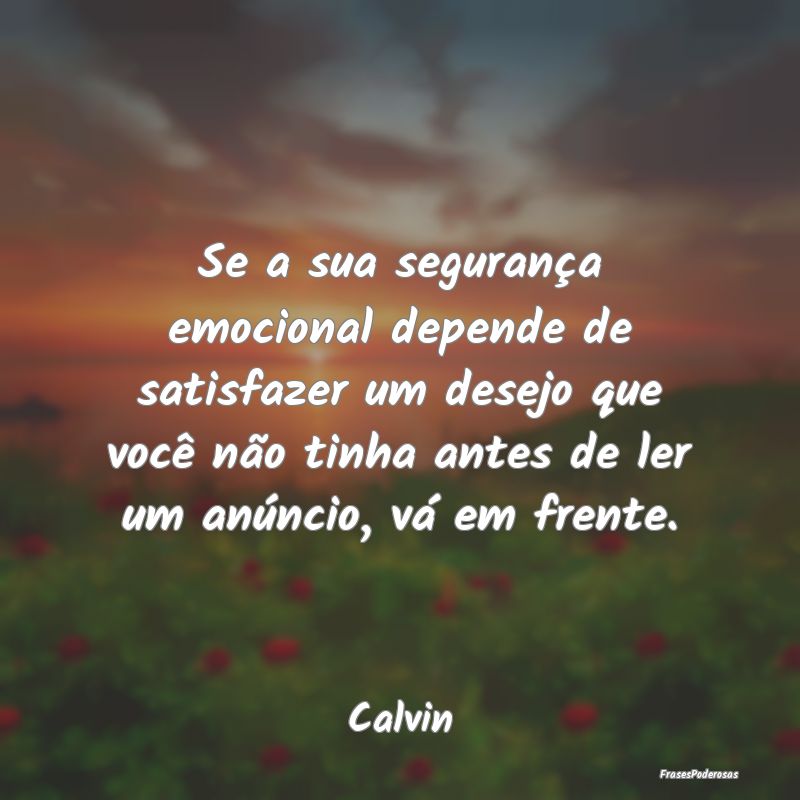 Se a sua segurança emocional depende de satisfaze...